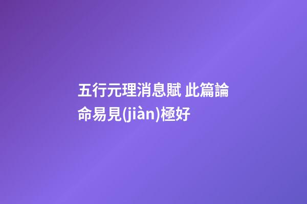五行元理消息賦 此篇論命易見(jiàn)極好